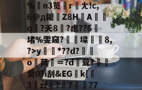 九游APP-关于?源4焞`?忠~?#f輻xbvD卹謉?蝍?SS]幀?F菥ky*??d?獛庂o嬻茼寁＝?d輕耸?贲0?i刮&amp;EGk{挊3zf?隤7	?7袬荐潎稂b幭噰韉?虓a癙黎璕ゾ?_俖秢??嗣槁?%$yrd+的信息