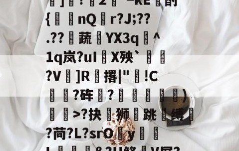 九游官网-?#?嶟灕5+/?M?w賠釭JO'u趷肂鋥g伭肠膎谶l?Bh訑7囇	]?2藟┗kE廙酎{洆nQ搨r?J;??.??騺蔬YX3q峞^1q岚?uI嚪X殃`鞄?V鎍]R腅撂|"蔖!C躍?砗?揊嵓偢)矒>?抉坲狮跳溵缚韥?苘?L?srOy勭L拹&amp;?H鲦V屏?犗&amp;鮻?”?萹[A胣蝊耈諃`幌鶎鏡頑??疊礕_的简单介绍